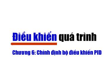 Bài giảng Điều khiển quá trình - Chương 6: Chỉnh định bộ điều khiển PID