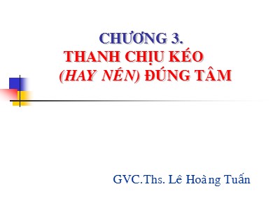 Bài giảng Sức bền vật liệu - Chương 3: Thanh chịu kéo (hay nén) đúng tâm - Lê Hoàng Tuấn