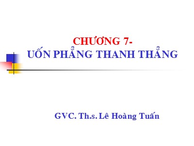 Bài giảng Sức bền vật liệu - Chương 7: Uốn phẳng thanh thẳng - Lê Hoàng Tuấn