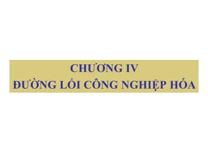 Bài giảng Đường lối cách mạng của Đảng Cộng Sản Việt Nam - Chương 4: Đường lối công nghiệp hóa