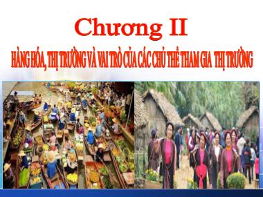 Bài giảng Kinh tế chính trị Mác-Lênin - Chương 2: Hàng hóa, thị trường và vai trò của các chủ thể tham gia thị trường