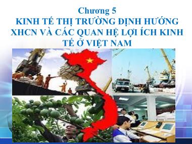 Bài giảng Kinh tế chính trị Mác-Lênin - Chương 5: Kinh tế thị trường định hướng Xã hội chủ nghĩa và các quan hệ lợi ích kinh tế ỏ Việt Nam