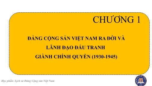 Bài giảng Lịch sử Đảng cộng sản Việt Nam - Chương 1: Đảng cộng sản Việt Nam ra đời và lãnh đạo đấu tranh giành chính quyền (1930-1945)