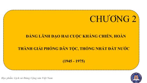 Bài giảng Lịch sử Đảng cộng sản Việt Nam - Chương 2: Đảng lãnh đạo hai cuộc kháng chiến, hoàn thành giải phóng dân tộc, thống nhất đất nước (1945-1975)