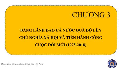 Bài giảng Lịch sử Đảng cộng sản Việt Nam - Chương 3: Đảng lãnh đạo cả nước quá độ lên Chủ nghĩa xã hội và tiến hành công cuộc đổi mới (1975-2018)