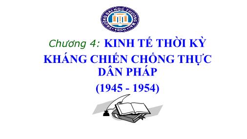 Bài giảng Lịch sử kinh tế Việt Nam - Chương 4: Kinh tế thời kỳ kháng chiến chống thực dân Pháp (1945 - 1954)