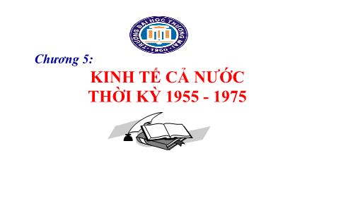Bài giảng Lịch sử kinh tế Việt Nam - Chương 5: Kinh tế cả nước thời kỳ 1955 - 1975