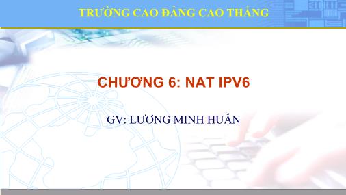 Bài giảng Quản trị thiết bị mạng Cisco - Chương 6: Nat IPV6 - Lương Minh Huấn