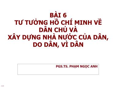 Bài giảng Tư tưởng Hồ Chí Minh - Bài 6: Tư tưởng Hồ Chí Minh về dân chủ và xây dựng nhà nước của dân, do dân, vì dân - Phạm Ngọc Anh