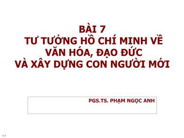 Bài giảng Tư tưởng Hồ Chí Minh - Bài 7: Tư tưởng Hồ Chí Minh về văn hóa, đạo đức và xây dựng con người mới - Phạm Ngọc Anh