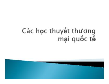 Bài giảng Kinh doanh quốc tế - Chương 3: Các học thuyết thương mại quốc tế - Vũ Thế Dũng