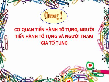Bài giảng Luật tố tụng hình sự - Chương 2: Cơ quan tiến hành tố tụng, người tiến hành tố tụng và người tham gia tố tụng - Trần Ngọc Hưng