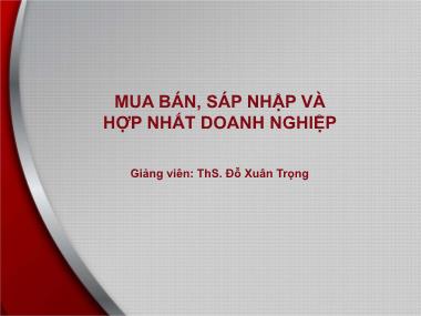 Bài giảng Mua bán, sáp nhập và hợp nhất doanh nghiệp - Bài 4: Quy trình thực hiện mua bán, sáp nhập và hợp nhất doanh nghiệp - Đỗ Xuân Trọng
