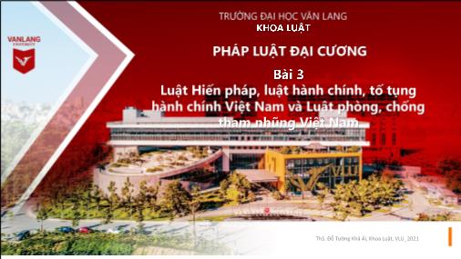 Bài giảng Pháp luật đại cương - Bài 3: Luật hiến pháp, luật hành chính, tố tụng hành chính Việt Nam và luật phòng, chống tham nhũng Việt Nam - Đỗ Tường Khả Ái