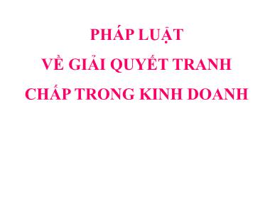 Bài giảng Pháp luật đại cương - Bài 7, Phần 4: Pháp luật về giải quyết tranh chấp trong kinh doanh