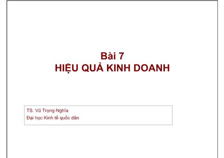Bài giảng Quản trị kinh doanh - Bài 7: Hiệu quả kinh doanh - Vũ Trọng Nghĩa