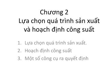 Bài giảng Quản trị sản xuất - Chương 2: Lựa chọn quá trình sản xuất và hoạch định công suất