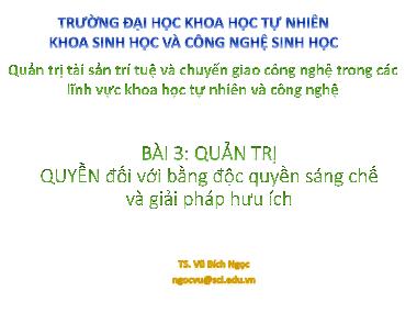 Bài giảng Quản trị tài sản trí tuệ và chuyển giao công nghệ trong các lĩnh vực khoa học tự nhiên và công nghệ - Bài 3: Quyền đối với bằng độc quyền sáng chế và giải pháp hữu ích - Vũ Bích Ngọc